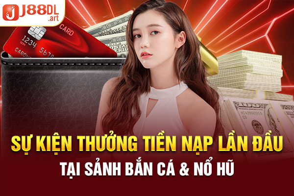 Sự kiện thưởng tiền nạp lần đầu tại sảnh bắn cá & nổ hũ