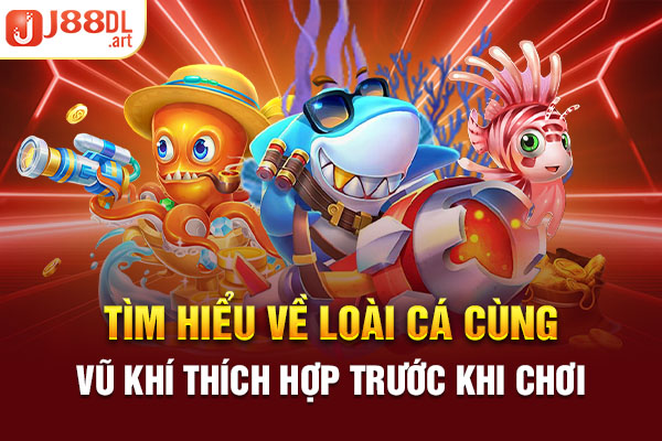 Tìm hiểu về loài cá cùng vũ khí thích hợp trước khi chơi