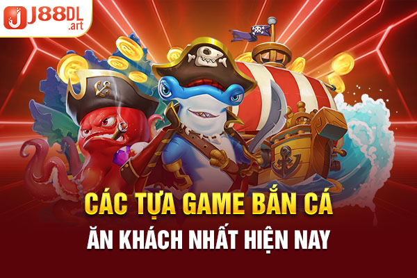 Các tựa game bắn cá ăn khách nhất hiện nay