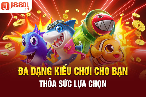 Đa dạng kiểu chơi cho bạn thỏa sức lựa chọn