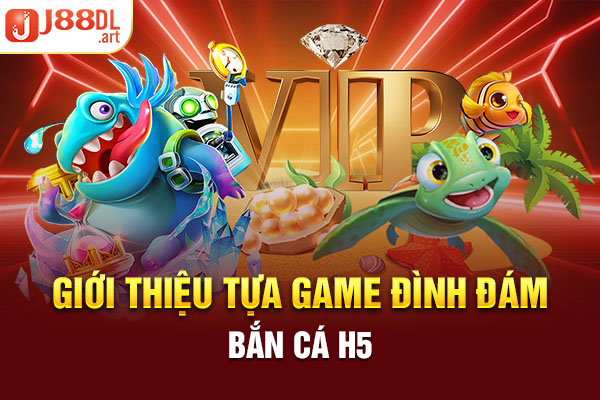 Giới thiệu tựa game đình đám bắn cá H5