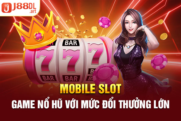 Mobile Slot - Game nổ hũ với mức đổi thưởng lớn